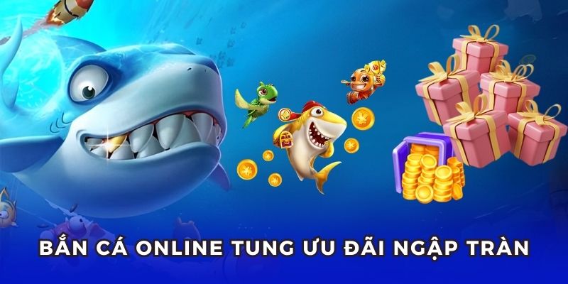 Ngập tràn ưu đãi khi tham gia Bắn Cá Online