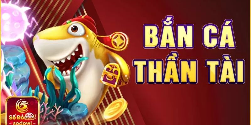 Bắn cá thần tài chơi vui nhận thưởng khủng về tay